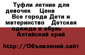 Туфли летние для девочек. › Цена ­ 1 000 - Все города Дети и материнство » Детская одежда и обувь   . Алтайский край